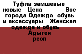 Туфли замшевые, новые › Цена ­ 1 000 - Все города Одежда, обувь и аксессуары » Женская одежда и обувь   . Адыгея респ.